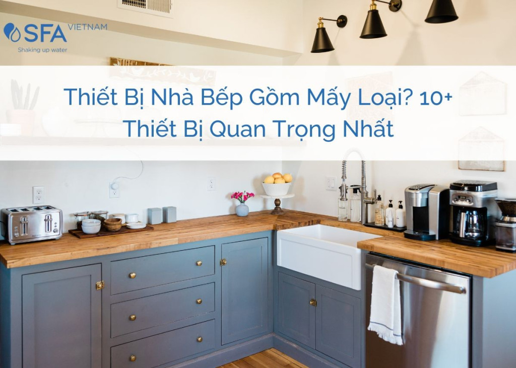 Thiết Bị Nhà Bếp Gồm Mấy Loại? 10+ Thiết Bị Quan Trọng Nhất