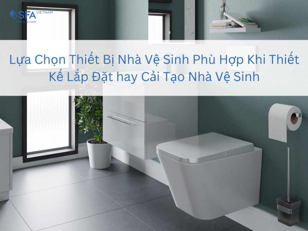 Lựa chọn thiết bị nhà vệ sinh phù hợp khi thiết kế lắp đặt hay cải tạo nhà vệ sinh