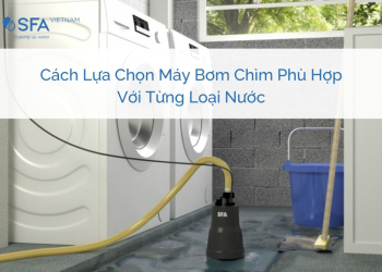 Cách lựa chọn máy bơm chìm phù hợp với từng loại nước