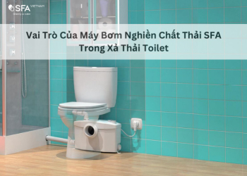 Vai Trò Của Máy Bơm Nghiền Chất Thải SFA Trong Xả Thải Toilet